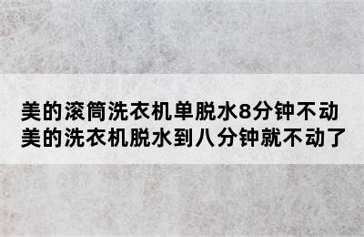 美的滚筒洗衣机单脱水8分钟不动 美的洗衣机脱水到八分钟就不动了